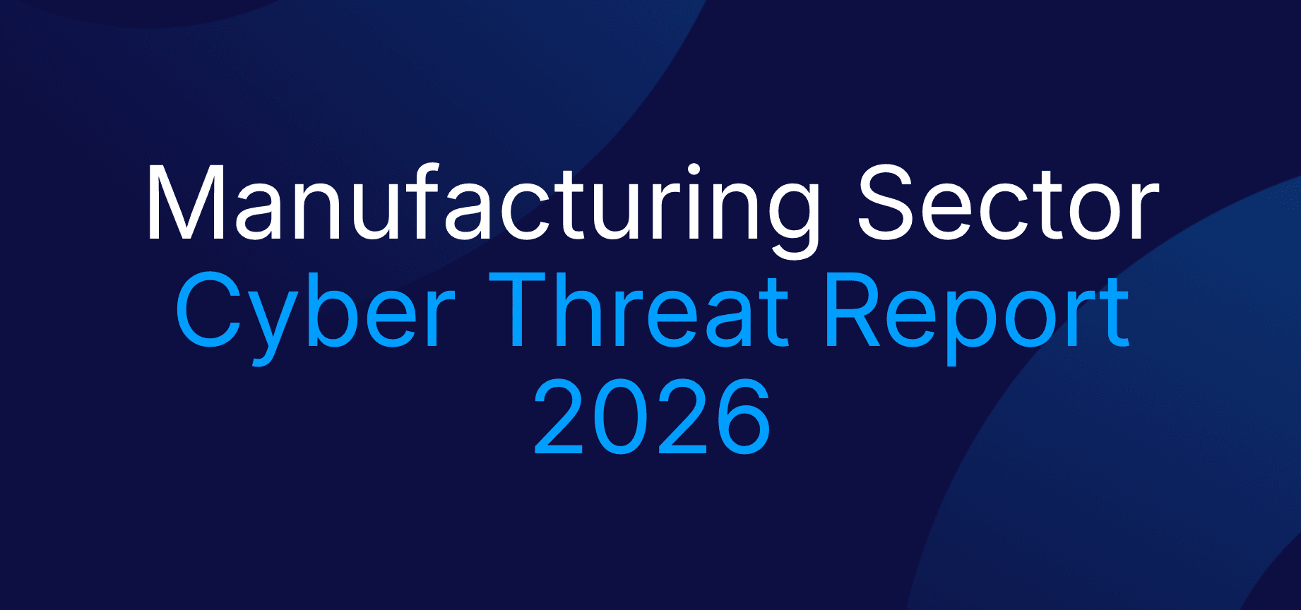 Manufacturing Industry Cyber Threat Report 2026